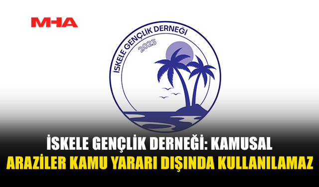 İSKELE GENÇLİK DERNEĞİ: KAMUSAL ARAZİLER KAMU YARARI DIŞINDA KULLANILAMAZ