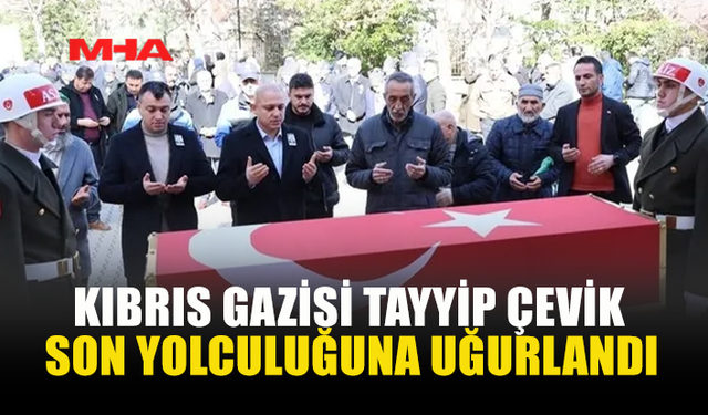 KIBRIS GAZİSİ TAYYİP ÇEVİK SON YOLCULUĞUNA UĞURLANDI