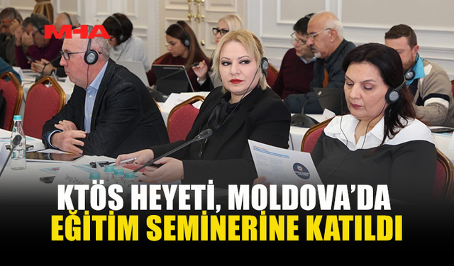 KTÖS HEYETİ, MOLDOVA’DA EĞİTİM SEMİNERİNE KATILDI