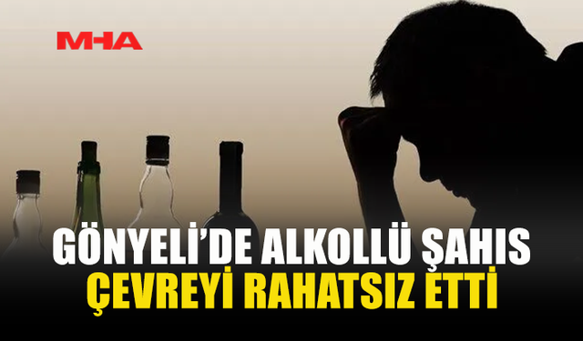 GÖNYELİ’DE ALKOLLÜ ŞAHIS ÇEVREYİ RAHATSIZ ETTİ