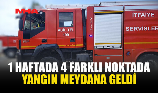 1 HAFTADA 4 FARKLI NOKTADA YANGIN MEYDANA GELDİ
