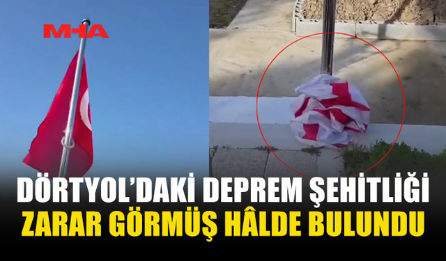 DÖRTYOL’DAKİ DEPREM ŞEHİTLİĞİ ZARAR GÖRMÜŞ HÂLDE BULUNDU