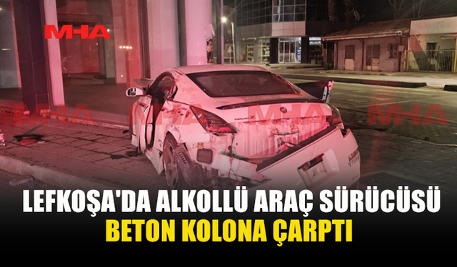 LEFKOŞA'DA ALKOLLÜ ARAÇ SÜRÜCÜSÜ BETON KOLONA ÇARPTI