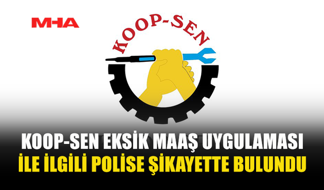 KOOP-SEN EKSİK MAAŞ UYGULAMASI İLE İLGİLİ POLİSE ŞİKAYETTE BULUNDU