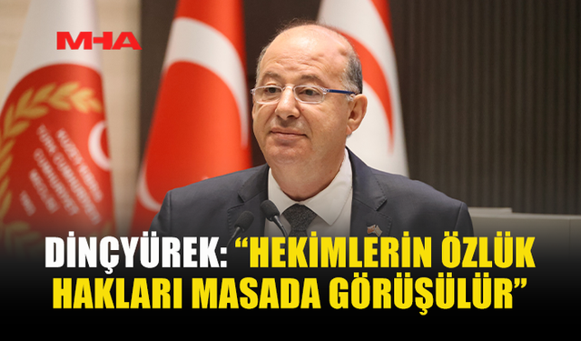 DİNÇYÜREK: “HEKİMLERİN ÖZLÜK HAKLARI MASADA GÖRÜŞÜLÜR”