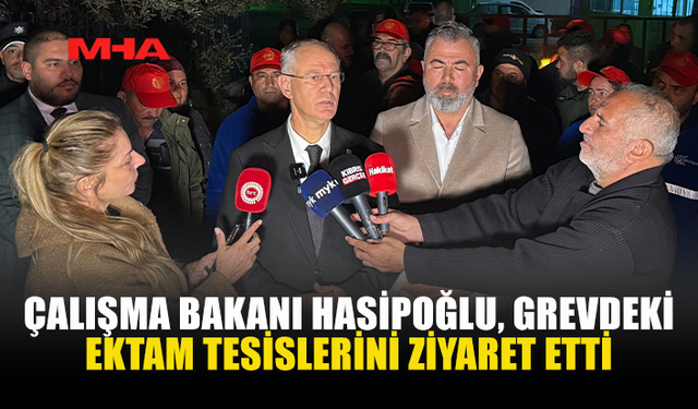 ÇALIŞMA BAKANI HASİPOĞLU, GREVDEKİ EKTAM TESİSLERİNİ ZİYARET ETTİ