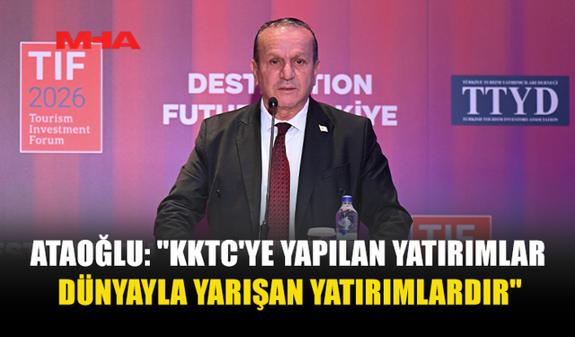 ATAOĞLU: "KKTC'YE YAPILAN YATIRIMLAR DÜNYAYLA YARIŞAN YATIRIMLARDIR"