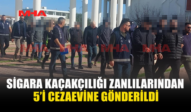 SİGARA KAÇAKÇILIĞI ZANLILARINDAN 5’İ CEZAEVİNE GÖNDERİLDİ