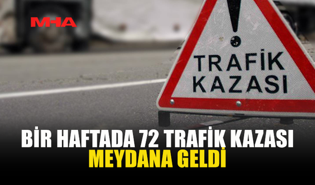 BİR HAFTADA 72 TRAFİK KAZASI MEYDANA GELDİ