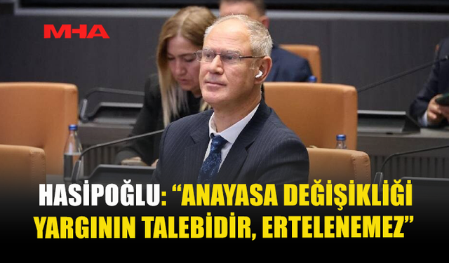 HASİPOĞLU: “ANAYASA DEĞİŞİKLİĞİ YARGININ TALEBİDİR, ERTELENEMEZ”