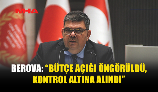 BEROVA: “BÜTÇE AÇIĞI ÖNGÖRÜLDÜ, KONTROL ALTINA ALINDI”