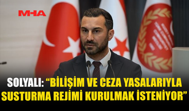 SOLYALI: “BİLİŞİM VE CEZA YASALARIYLA SUSTURMA REJİMİ KURULMAK İSTENİYOR”