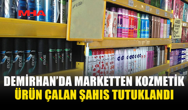 DEMİRHAN’DA MARKETTEN KOZMETİK ÜRÜN ÇALAN ŞAHIS TUTUKLANDI