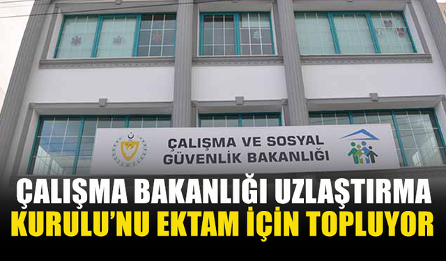 ÇALIŞMA BAKANLIĞI UZLAŞTIRMA KURULU’NU EKTAM İÇİN TOPLUYOR