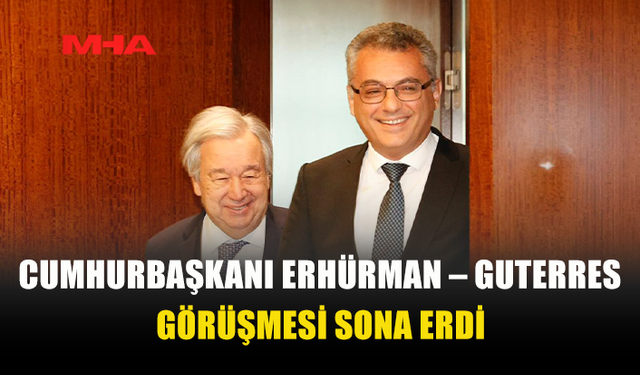 CUMHURBAŞKANI ERHÜRMAN – GUTERRES GÖRÜŞMESİ SONA ERDİ