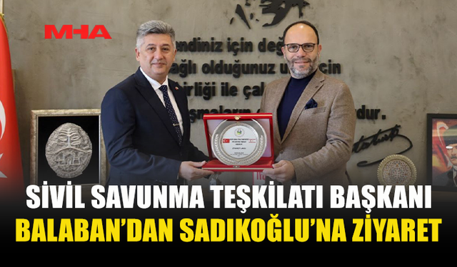 SİVİL SAVUNMA TEŞKİLATI BAŞKANI BALABAN’DAN SADIKOĞLU’NA ZİYARET