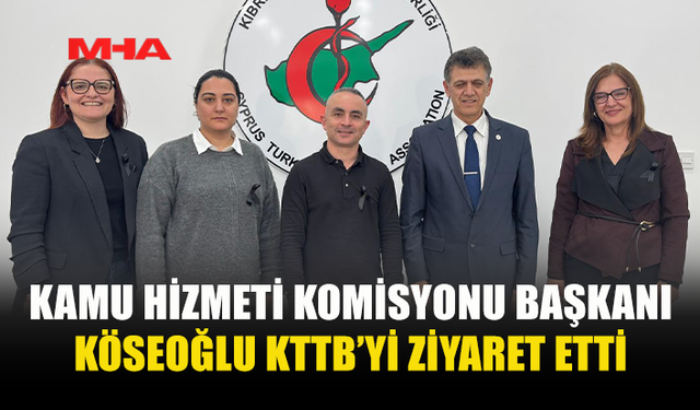 KAMU HİZMETİ KOMİSYONU BAŞKANI KÖSEOĞLU KTTB’Yİ ZİYARET ETTİ