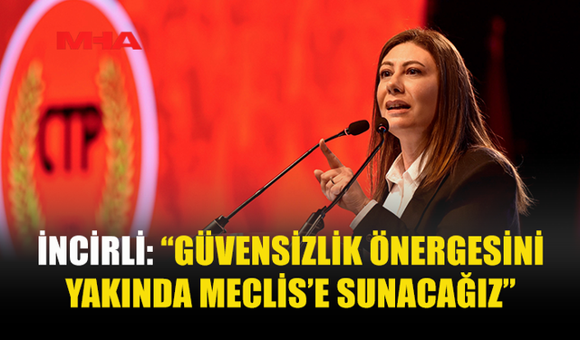 İNCİRLİ: “GÜVENSİZLİK ÖNERGESİNİ YAKINDA MECLİS’E SUNACAĞIZ”