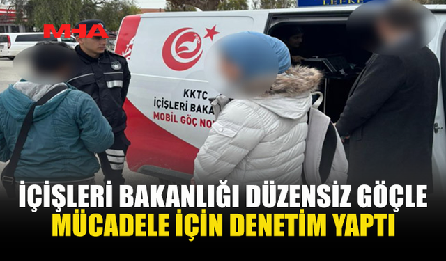 İÇİŞLERİ BAKANLIĞI DÜZENSİZ GÖÇLE MÜCADELE İÇİN DENETİM YAPTI