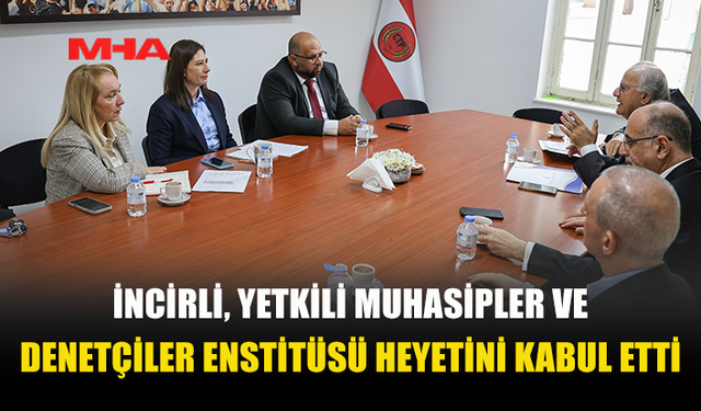 İNCİRLİ, YETKİLİ MUHASİPLER VE DENETÇİLER ENSTİTÜSÜ HEYETİNİ KABUL ETTİ