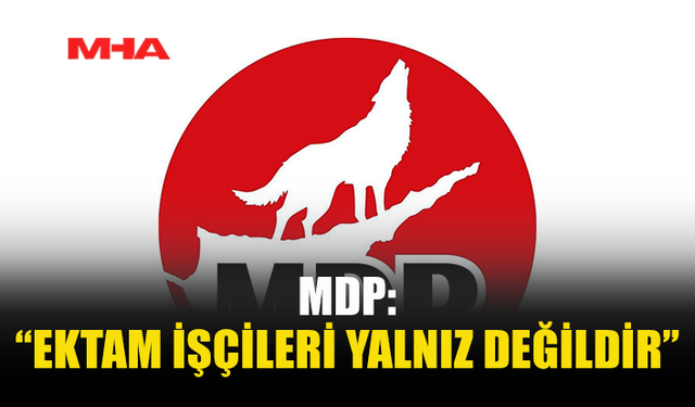MDP: “EKTAM İŞÇİLERİ YALNIZ DEĞİLDİR”