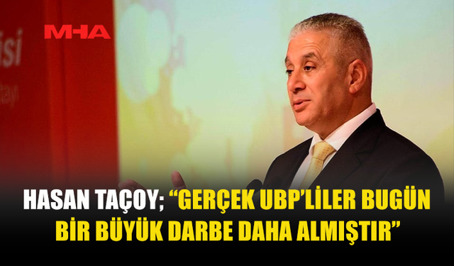 HASAN TAÇOY; “GERÇEK UBP’LİLER BUGÜN BİR BÜYÜK DARBE DAHA ALMIŞTIR”
