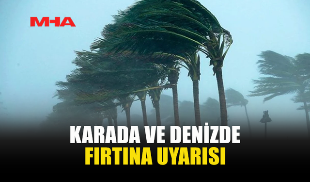 KARADA VE DENİZDE FIRTINA UYARISI
