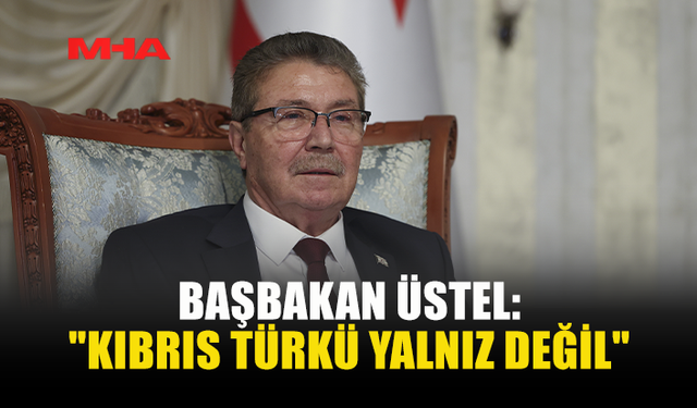 BAŞBAKAN ÜSTEL: "KIBRIS TÜRKÜ YALNIZ DEĞİL"
