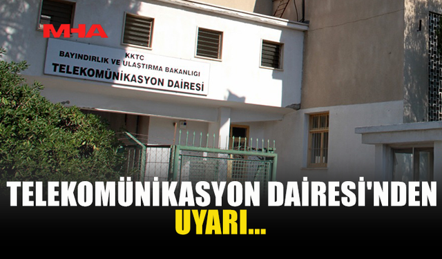 TELEKOMÜNİKASYON DAİRESİ'NDEN UYARI...