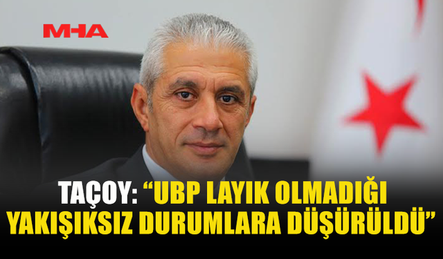 TAÇOY: “UBP LAYIK OLMADIĞI YAKIŞIKSIZ DURUMLARA DÜŞÜRÜLDÜ”