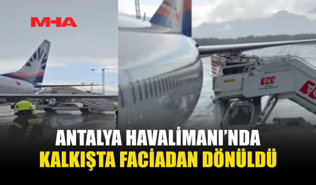 ANTALYA HAVALİMANI’NDA KALKIŞTA FACİADAN DÖNÜLDÜ