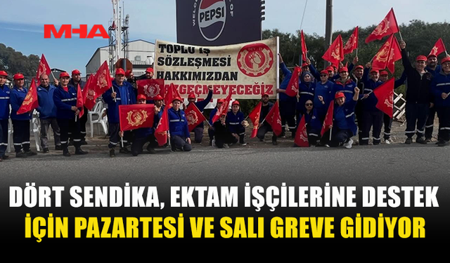 DÖRT SENDİKA, EKTAM İŞÇİLERİNE DESTEK İÇİN PAZARTESİ VE SALI GREVE GİDİYOR