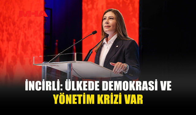 İNCİRLİ: ÜLKEDE DEMOKRASİ VE YÖNETİM KRİZİ VAR