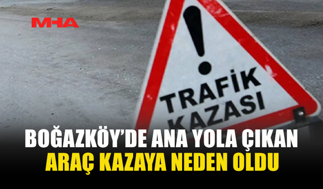 BOĞAZKÖY’DE ANA YOLA ÇIKAN ARAÇ KAZAYA NEDEN OLDU
