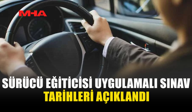 SÜRÜCÜ EĞİTİCİSİ UYGULAMALI SINAV TARİHLERİ AÇIKLANDI