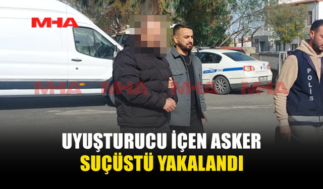 UYUŞTURUCU İÇEN ASKER SUÇÜSTÜ YAKALANDI