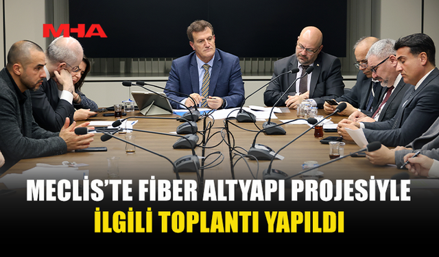 MECLİS’TE FİBER ALTYAPI PROJESİYLE İLGİLİ TOPLANTI YAPILDI