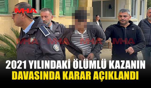 2021 YILINDAKİ ÖLÜMLÜ KAZANIN DAVASINDA KARAR AÇIKLANDI