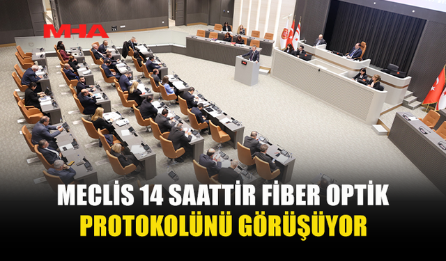 MECLİS 14 SAATTİR FİBER OPTİK PROTOKOLÜNÜ GÖRÜŞÜYOR