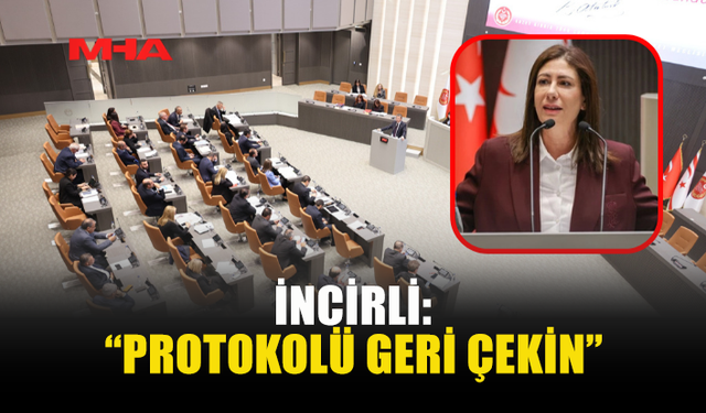İNCİRLİ: “PROTOKOLÜ GERİ ÇEKİN”