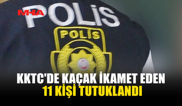 KKTC'DE KAÇAK İKAMET EDEN 11 KİŞİ TUTUKLANDI