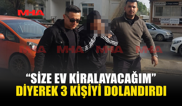 “SİZE EV KİRALAYACAĞIM” DİYEREK 3 KİŞİYİ DOLANDIRDI