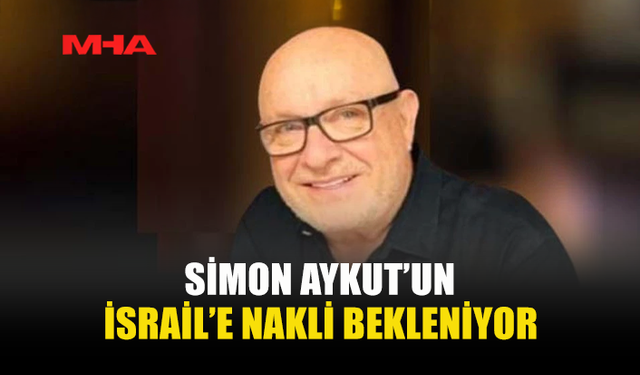 SİMON AYKUT’UN İSRAİL’E NAKLİ BEKLENİYOR