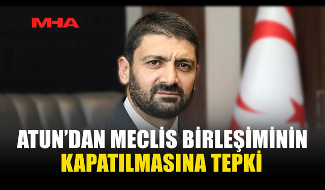 ATUN’DAN MECLİS BİRLEŞİMİNİN KAPATILMASINA TEPKİ
