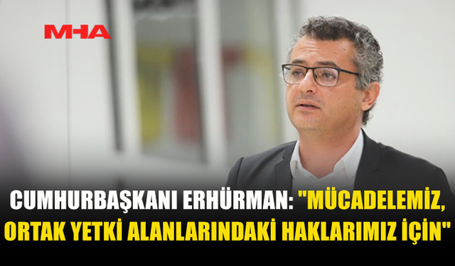 CUMHURBAŞKANI ERHÜRMAN: "MÜCADELEMİZ, ORTAK YETKİ ALANLARINDAKİ HAKLARIMIZ İÇİN"