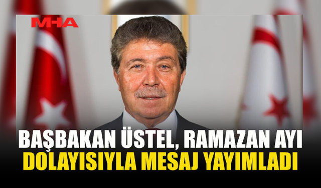 BAŞBAKAN ÜSTEL, RAMAZAN AYI DOLAYISIYLA MESAJ YAYIMLADI