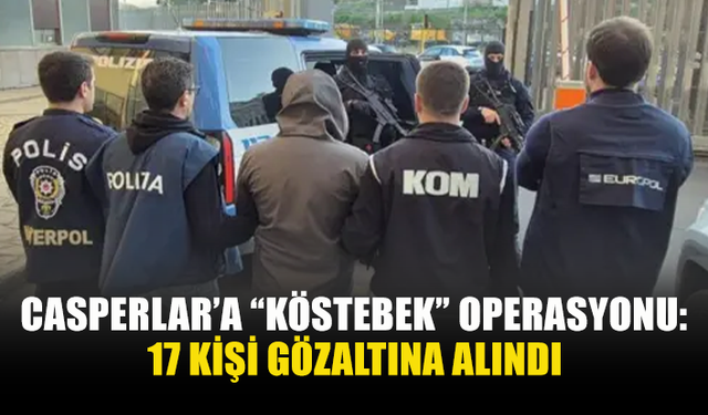 CASPERLAR’A “KÖSTEBEK” OPERASYONU: 17 KİŞİ GÖZALTINA ALINDI