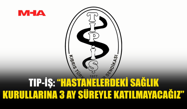 TIP-İŞ: “HASTANELERDEKİ SAĞLIK KURULLARINA 3 AY SÜREYLE KATILMAYACAĞIZ”