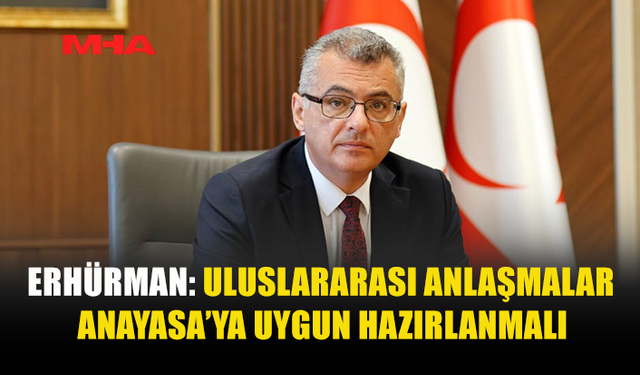 ERHÜRMAN: ULUSLARARASI ANLAŞMALAR ANAYASA’YA UYGUN HAZIRLANMALI
