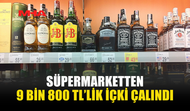 SÜPERMARKETTEN 9 BİN 800 TL’LİK İÇKİ ÇALINDI